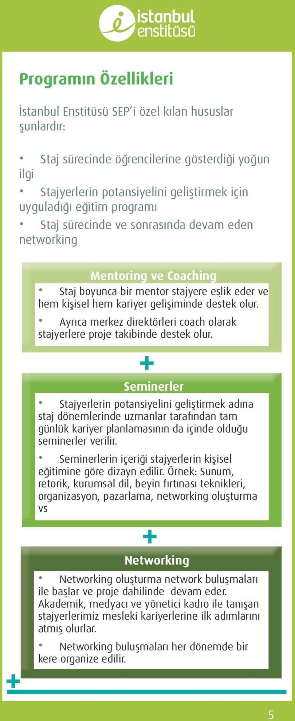 Ayrıca merkez direktörleri coach olarak stajyerlere proje takibinde destek olur.