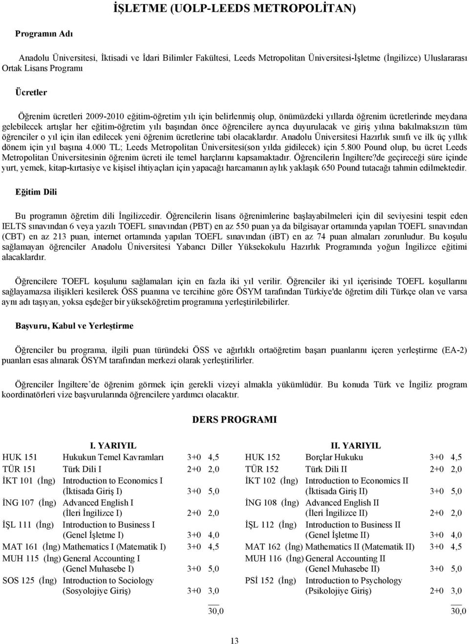 ayrıca duyurulacak ve giriş yılına bakılmaksızın tüm öğrenciler o yıl için ilan edilecek yeni öğrenim ücretlerine tabi olacaklardır.