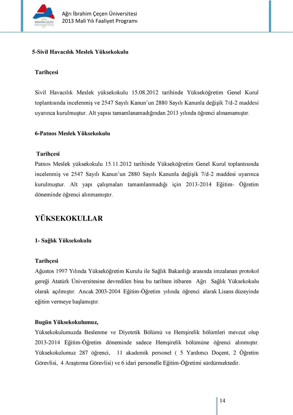 Alt yapısı tamamlanamadığından 2013 yılında öğrenci alınamamıştır. 6-Patnos Meslek Yüksekokulu Tarihçesi Patnos Meslek yüksekokulu 15.11.