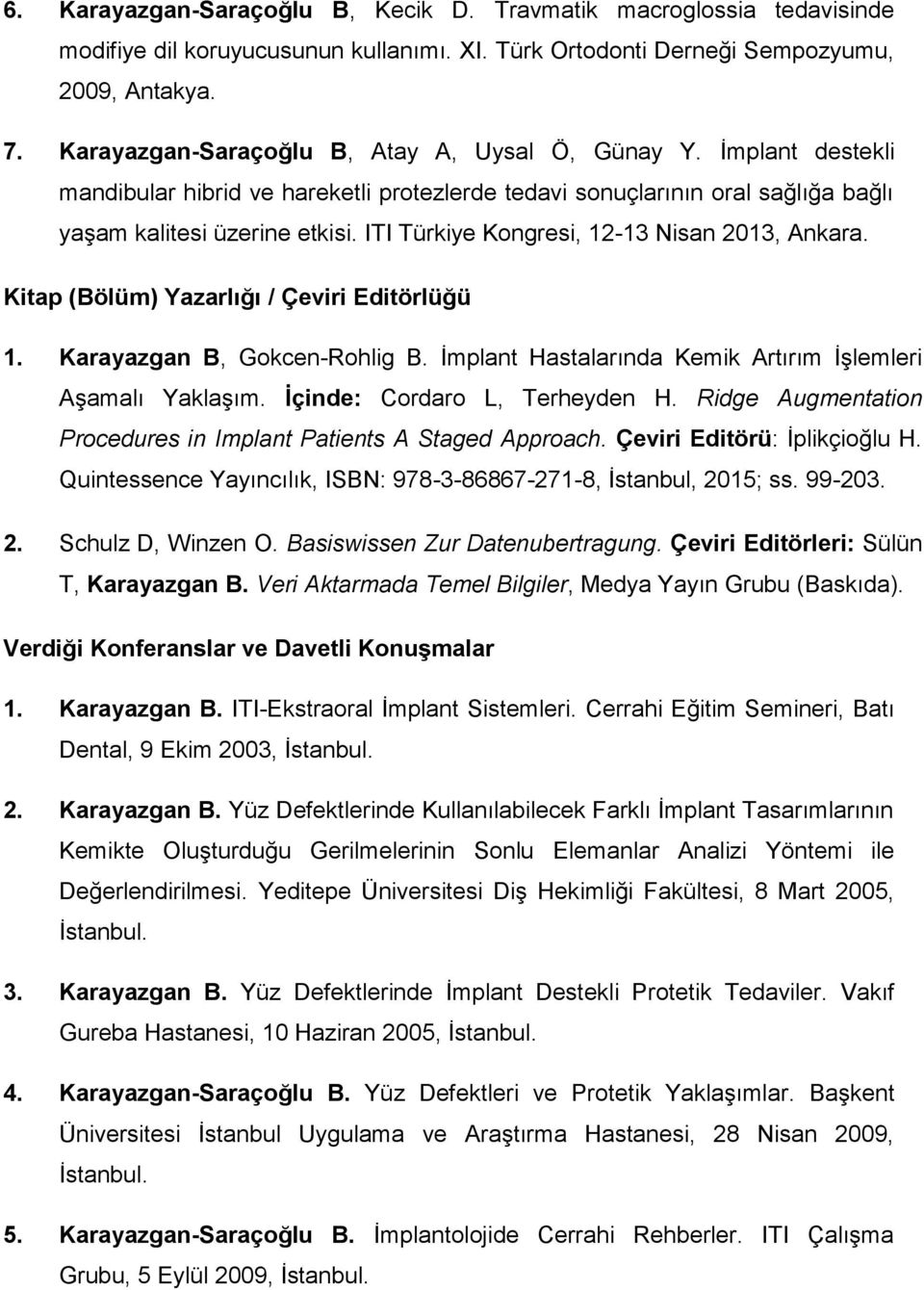 ITI Türkiye Kongresi, 12-13 Nisan 2013, Ankara. Kitap (Bölüm) Yazarlığı / Çeviri Editörlüğü 1. Karayazgan B, Gokcen-Rohlig B. İmplant Hastalarında Kemik Artırım İşlemleri Aşamalı Yaklaşım.