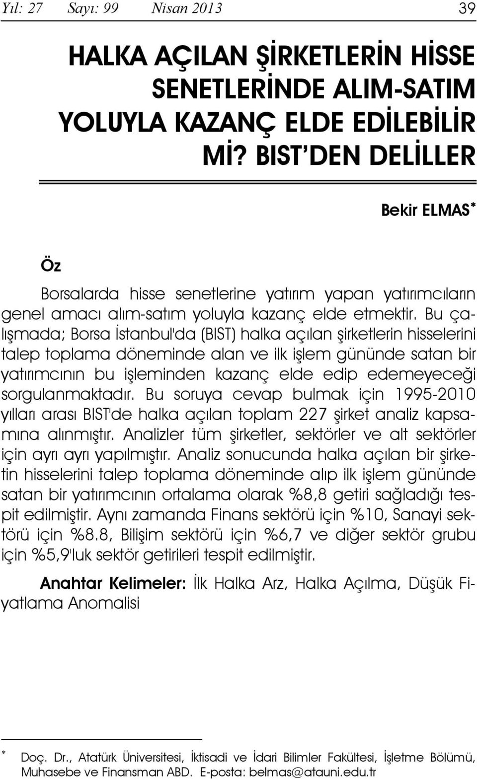 Bu çalışmada; Borsa Đstanbul'da (BIST) halka açılan şirketlerin hisselerini talep toplama döneminde alan ve ilk işlem gününde satan bir yatırımcının bu işleminden kazanç elde edip edemeyeceği