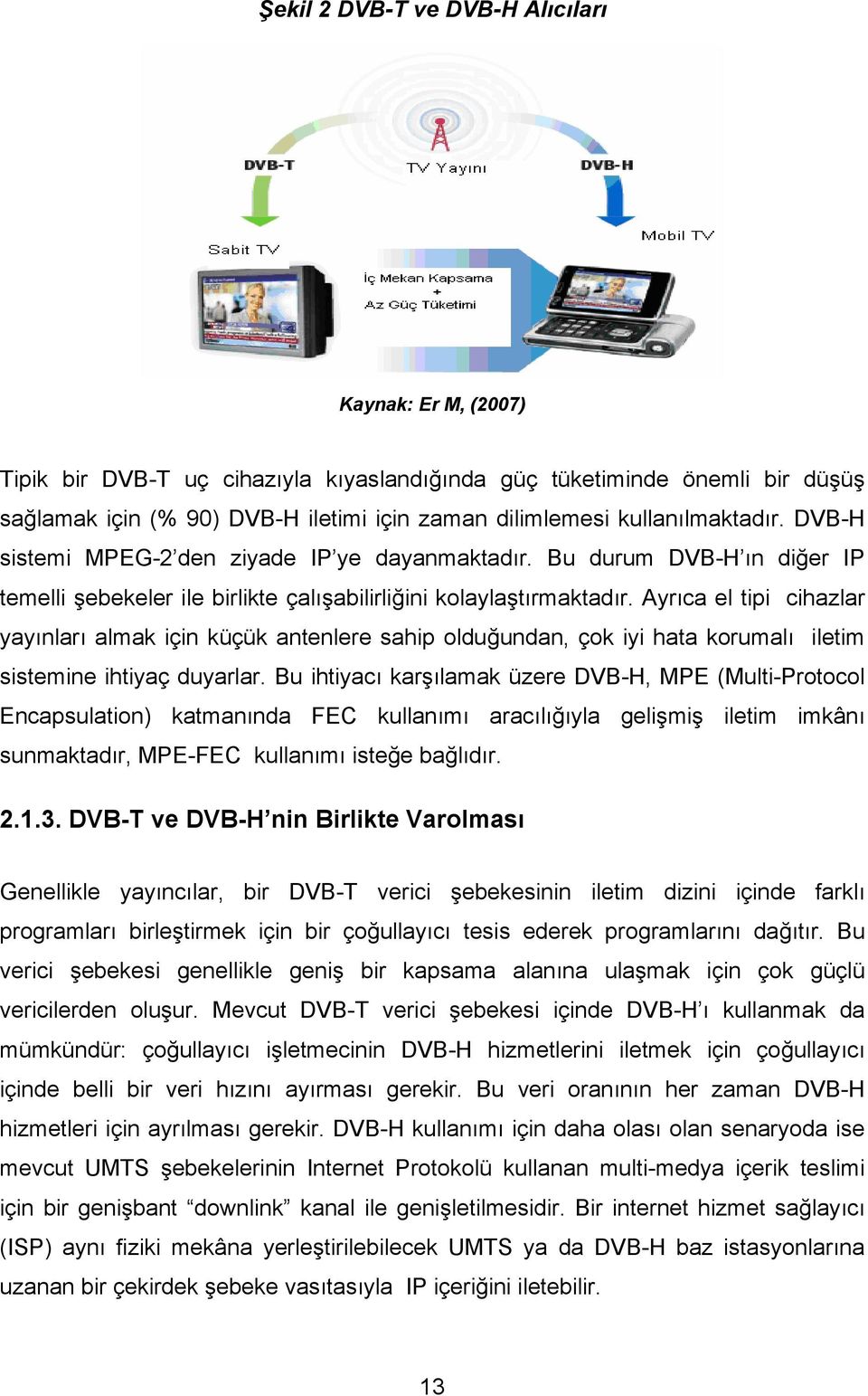 Ayrıca el tipi cihazlar yayınları almak için küçük antenlere sahip olduğundan, çok iyi hata korumalı iletim sistemine ihtiyaç duyarlar.