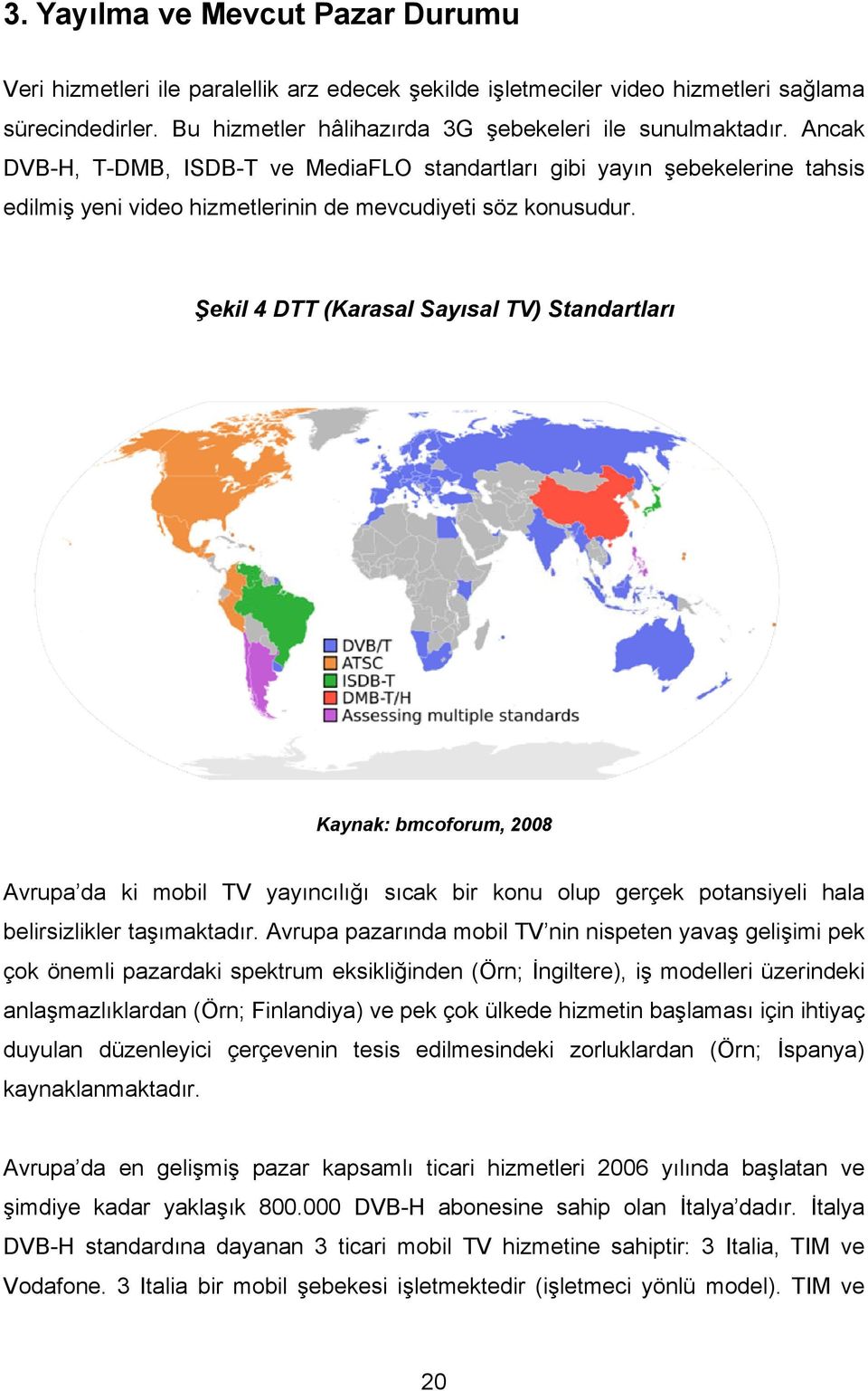 Şekil 4 DTT (Karasal Sayısal TV) Standartları Kaynak: bmcoforum, 2008 Avrupa da ki mobil TV yayıncılığı sıcak bir konu olup gerçek potansiyeli hala belirsizlikler taşımaktadır.