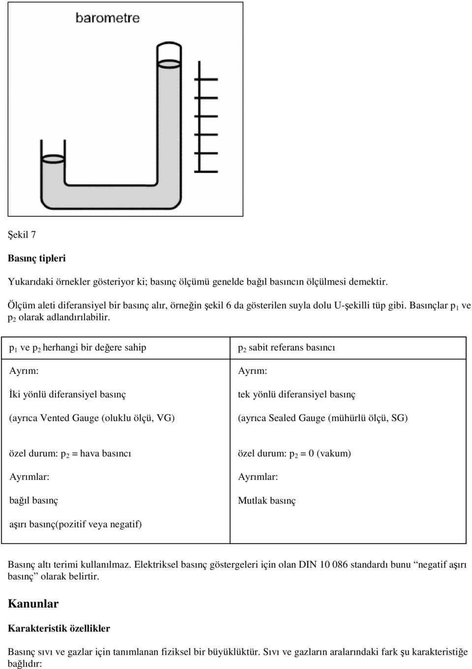 p 1 ve p 2 herhangi bir değere sahip Ayrım: İki yönlü diferansiyel basınç (ayrıca Vented Gauge (oluklu ölçü, VG) p 2 sabit referans basıncı Ayrım: tek yönlü diferansiyel basınç (ayrıca Sealed Gauge