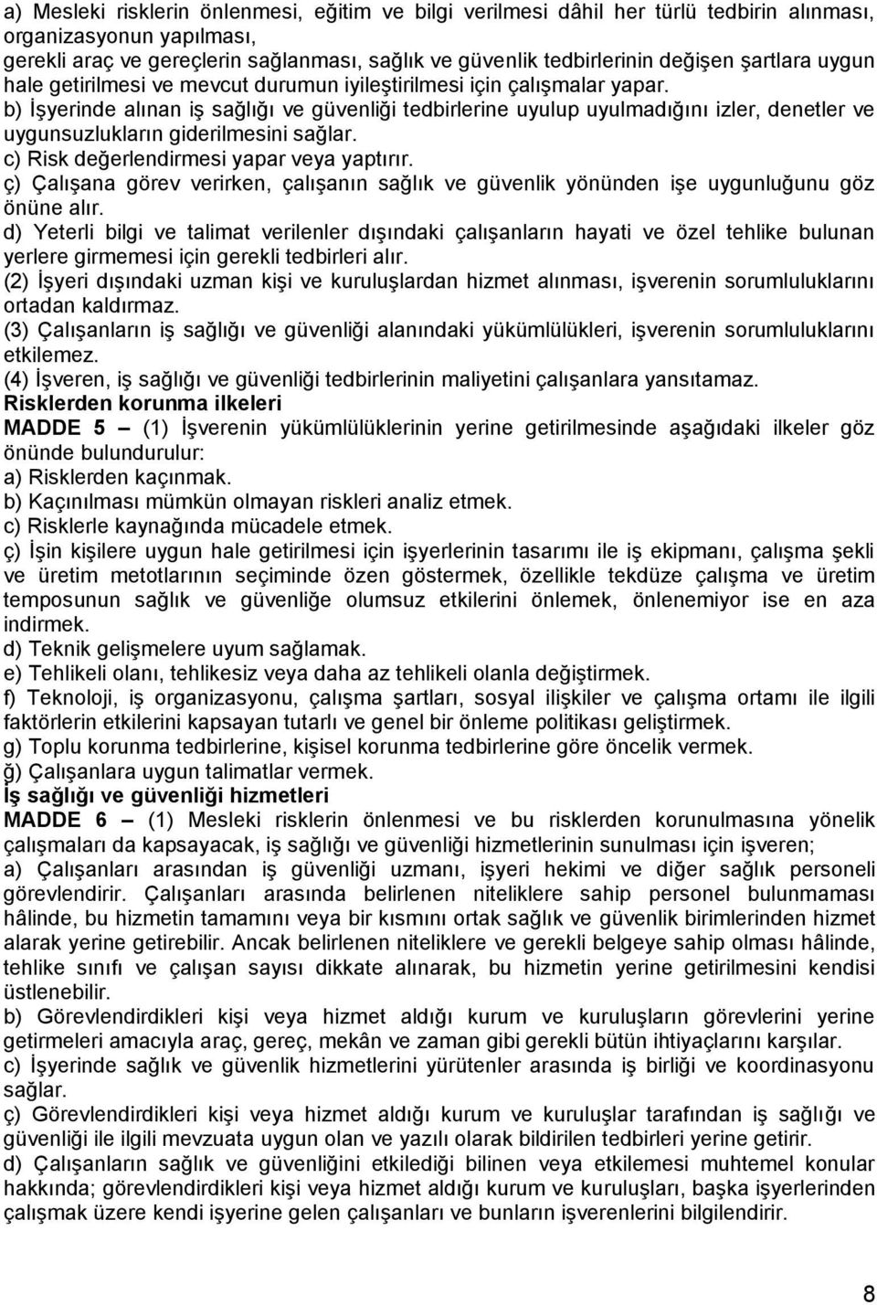 b) İşyerinde alınan iş sağlığı ve güvenliği tedbirlerine uyulup uyulmadığını izler, denetler ve uygunsuzlukların giderilmesini sağlar. c) Risk değerlendirmesi yapar veya yaptırır.