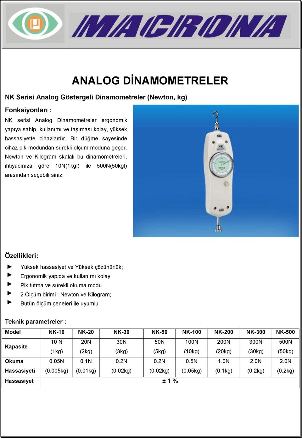 Özellikleri: Yüksek hassasiyet ve Yüksek çözünürlük; Ergonomik yapıda ve kullanımı kolay Pik tutma ve sürekli okuma modu 2 Ölçüm birimi : Newton ve Kilogram; Bütün ölçüm çeneleri ile uyumlu Teknik