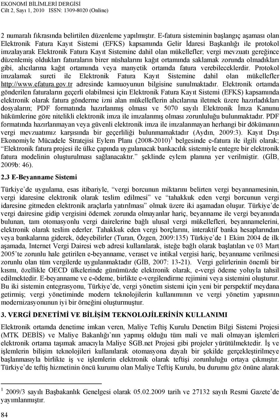 mükellefler; vergi mevzuatı gereğince düzenlemiş oldukları faturaların birer nüshalarını kağıt ortamında saklamak zorunda olmadıkları gibi, alıcılarına kağıt ortamında veya manyetik ortamda fatura