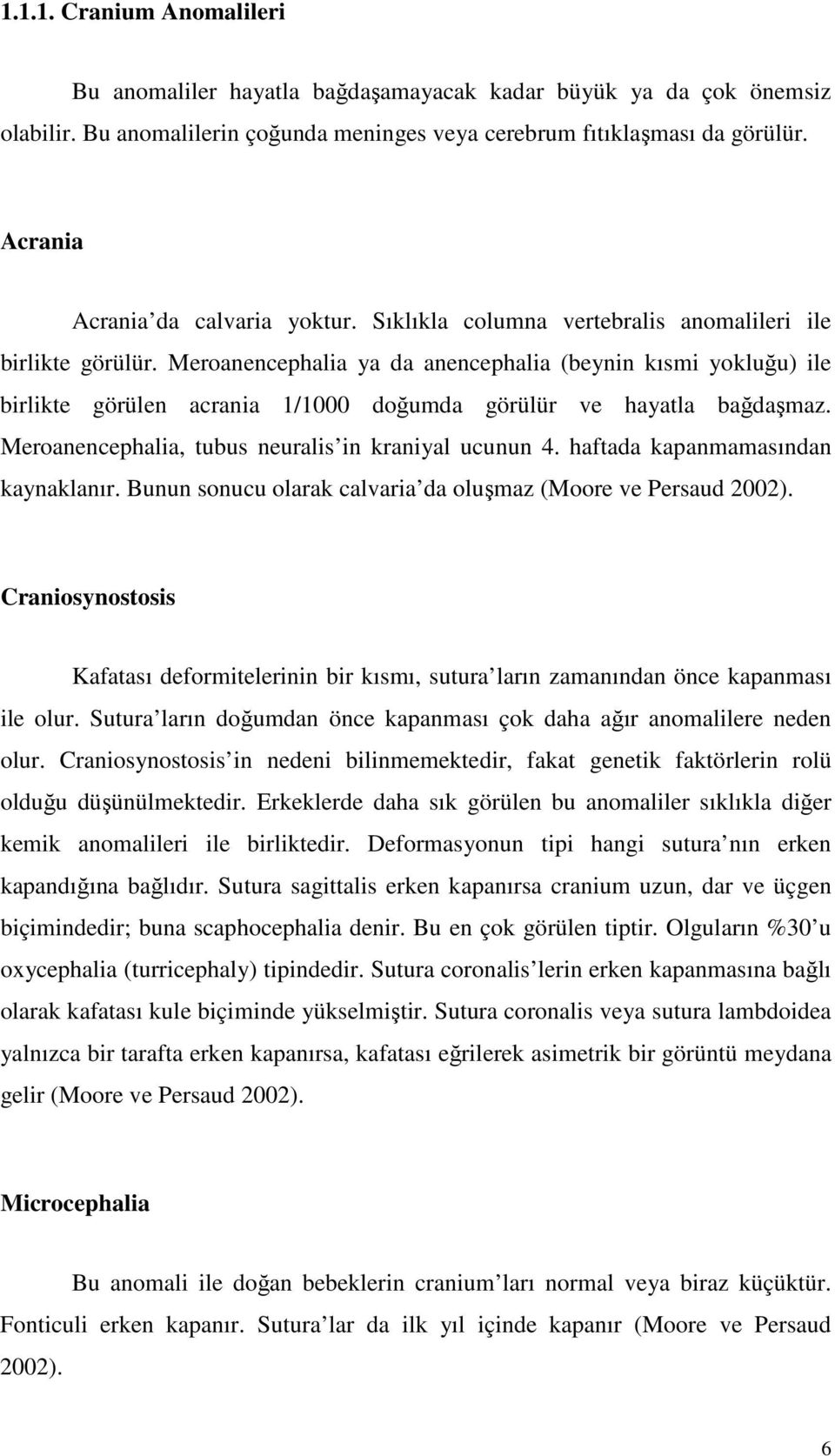 Meroanencephalia ya da anencephalia (beynin kısmi yokluğu) ile birlikte görülen acrania 1/1000 doğumda görülür ve hayatla bağdaşmaz. Meroanencephalia, tubus neuralis in kraniyal ucunun 4.