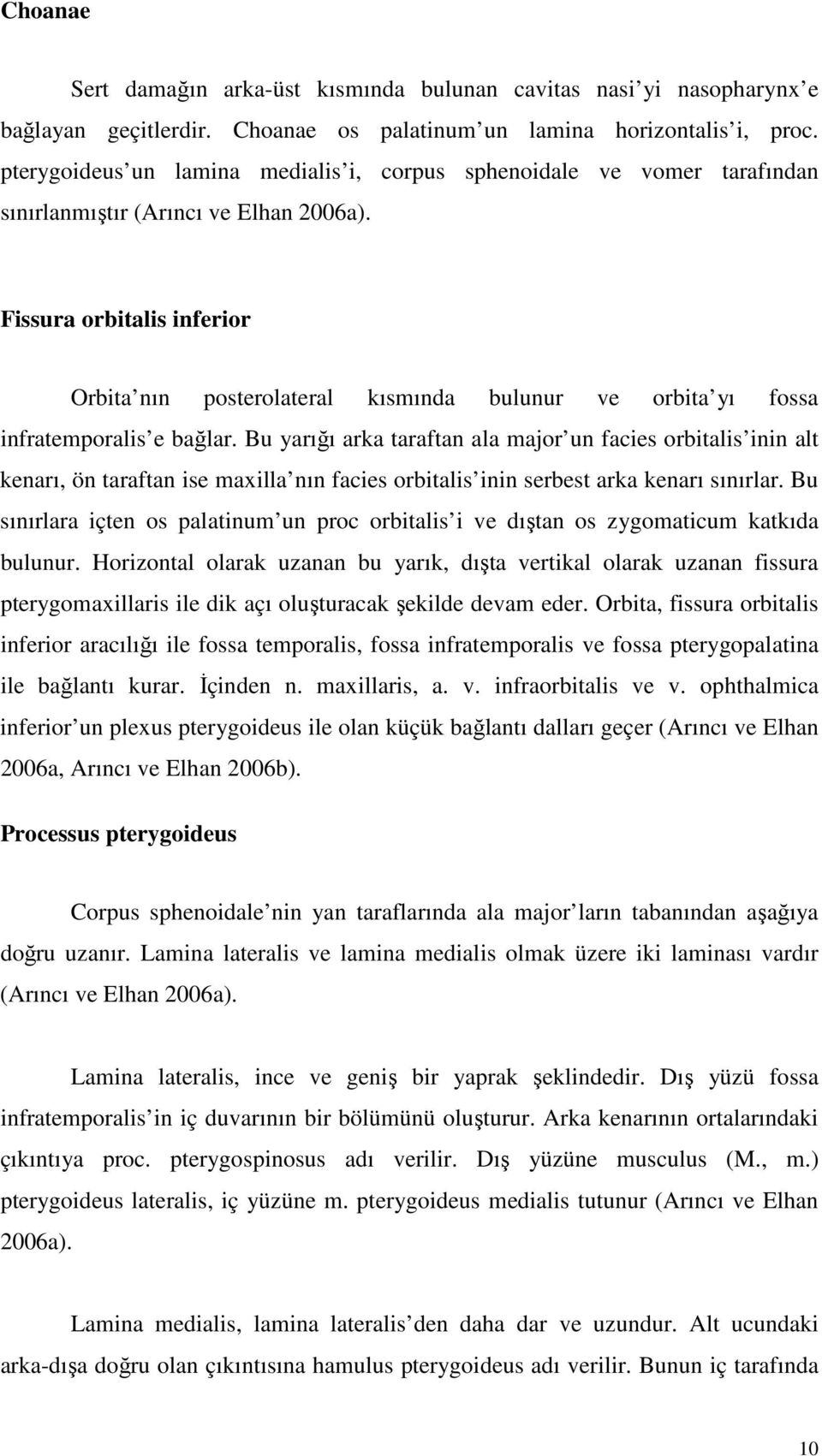 Fissura orbitalis inferior Orbita nın posterolateral kısmında bulunur ve orbita yı fossa infratemporalis e bağlar.