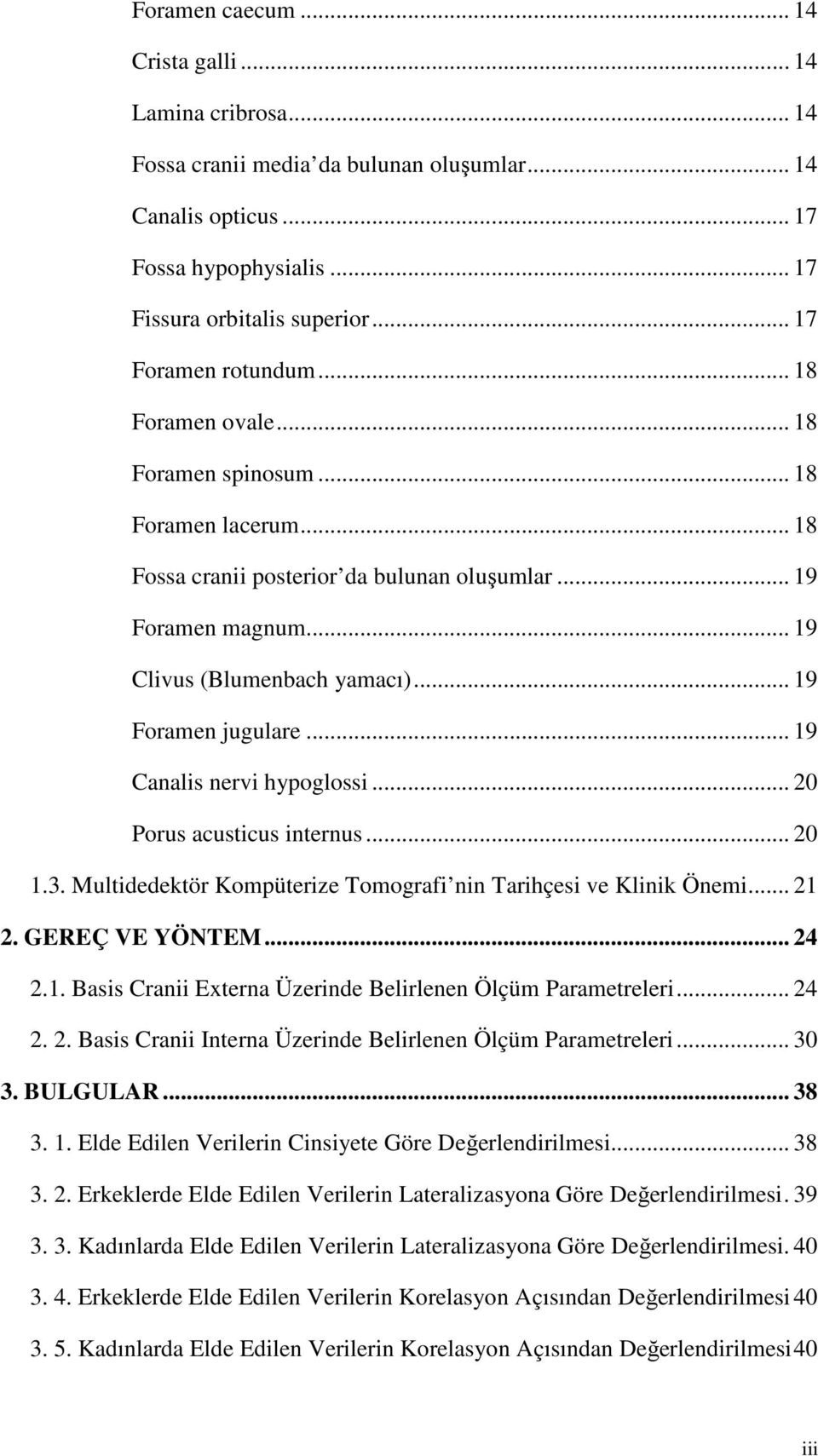 .. 19 Foramen jugulare... 19 Canalis nervi hypoglossi... 20 Porus acusticus internus... 20 1.3. Multidedektör Kompüterize Tomografi nin Tarihçesi ve Klinik Önemi... 21 2. GEREÇ VE YÖNTEM... 24 2.1. Basis Cranii Externa Üzerinde Belirlenen Ölçüm Parametreleri.