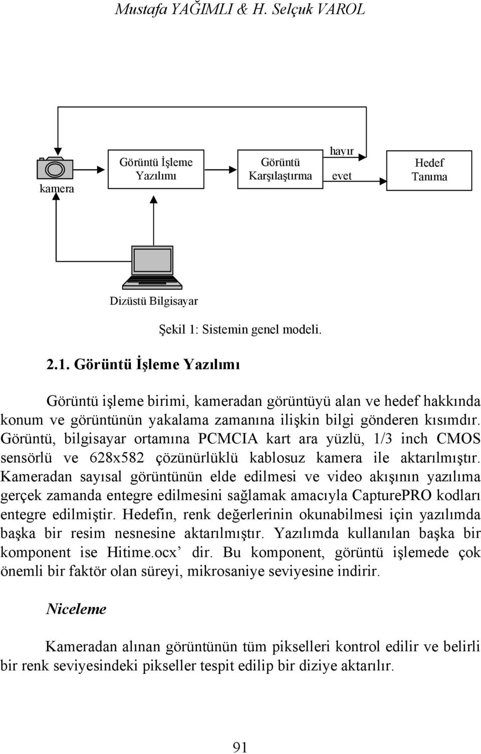 sensörlü ve 628x582 çözünürlüklü kablosuz kamera ile aktarılmıştır Kameradan sayısal görüntünün elde edilmesi ve video akışının yazılıma gerçek zamanda entegre edilmesini sağlamak amacıyla CapturePRO