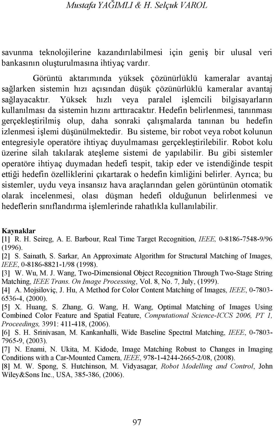 belirlenmesi, tanınması gerçekleştirilmiş olup, daha sonraki çalışmalarda tanınan bu hedefin izlenmesi işlemi düşünülmektedir Bu sisteme, bir robot veya robot kolunun entegresiyle operatöre ihtiyaç