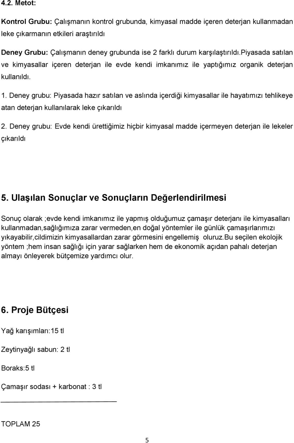 Deney grubu: Piyasada hazır satılan ve aslında içerdiği kimyasallar ile hayatımızı tehlikeye atan deterjan kullanılarak leke çıkarıldı 2.