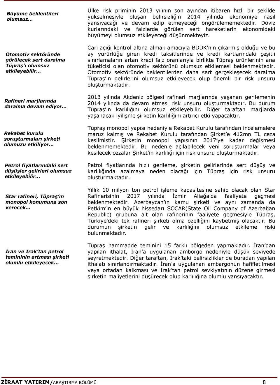 risk priminin 2013 yılının son ayından itibaren hızlı bir şekilde yükselmesiyle oluşan belirsizliğin 2014 yılında ekonomiye nasıl yansıyacağı ve devam edip etmeyeceği öngörülememektedir.