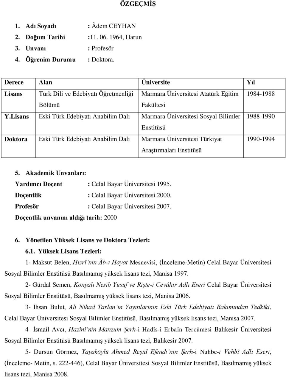 Lisans Eski Türk Edebiyatı Anabilim Dalı Marmara Üniversitesi Sosyal Bilimler 1988-1990 Enstitüsü Doktora Eski Türk Edebiyatı Anabilim Dalı Marmara Üniversitesi Türkiyat Araştırmaları Enstitüsü