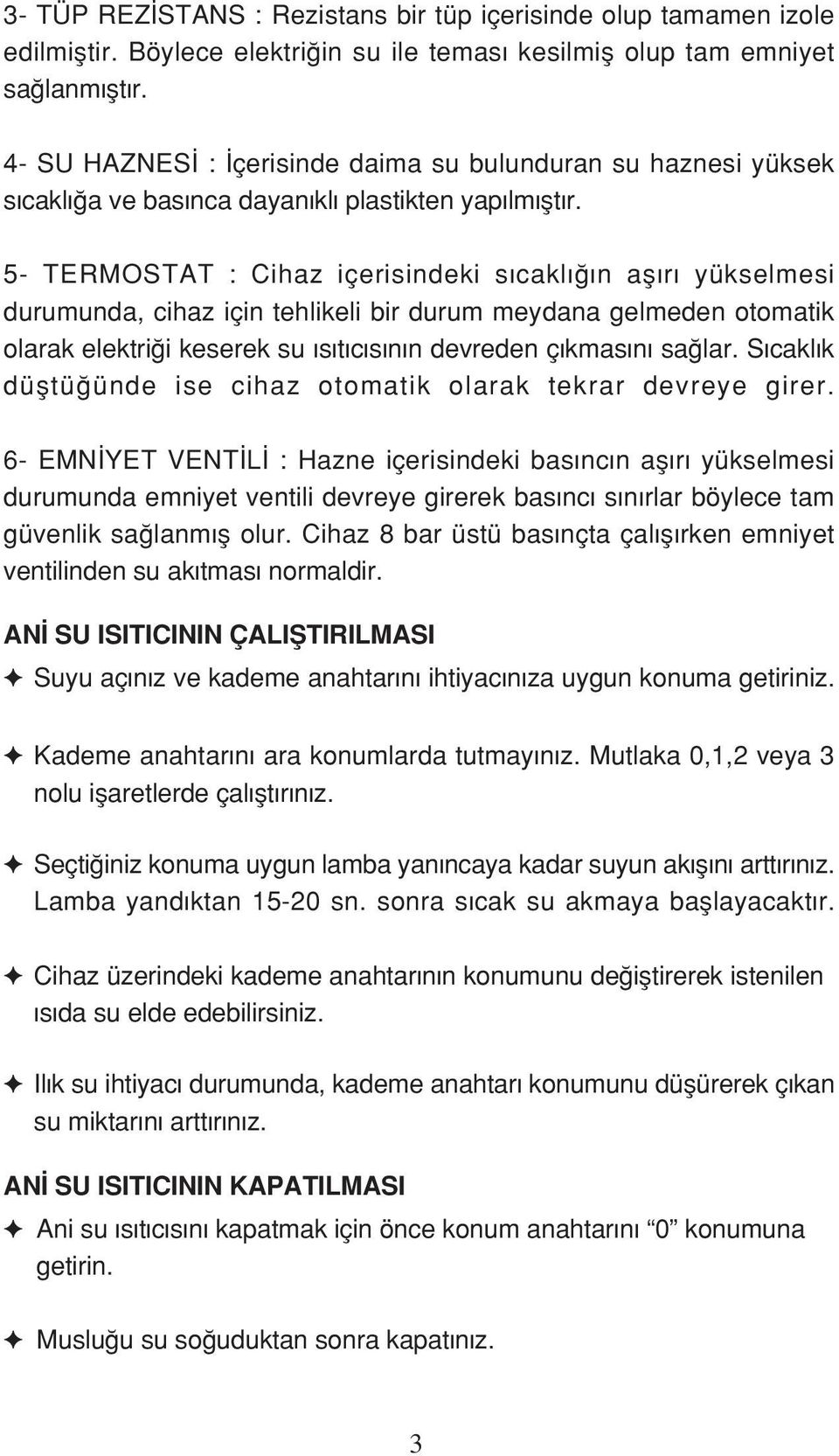 5- TERMOSTAT : Cihaz içerisindeki s cakl n afl r yükselmesi durumunda, cihaz için tehlikeli bir durum meydana gelmeden otomatik olarak elektri i keserek su s t c s n n devreden ç kmas n sa lar.