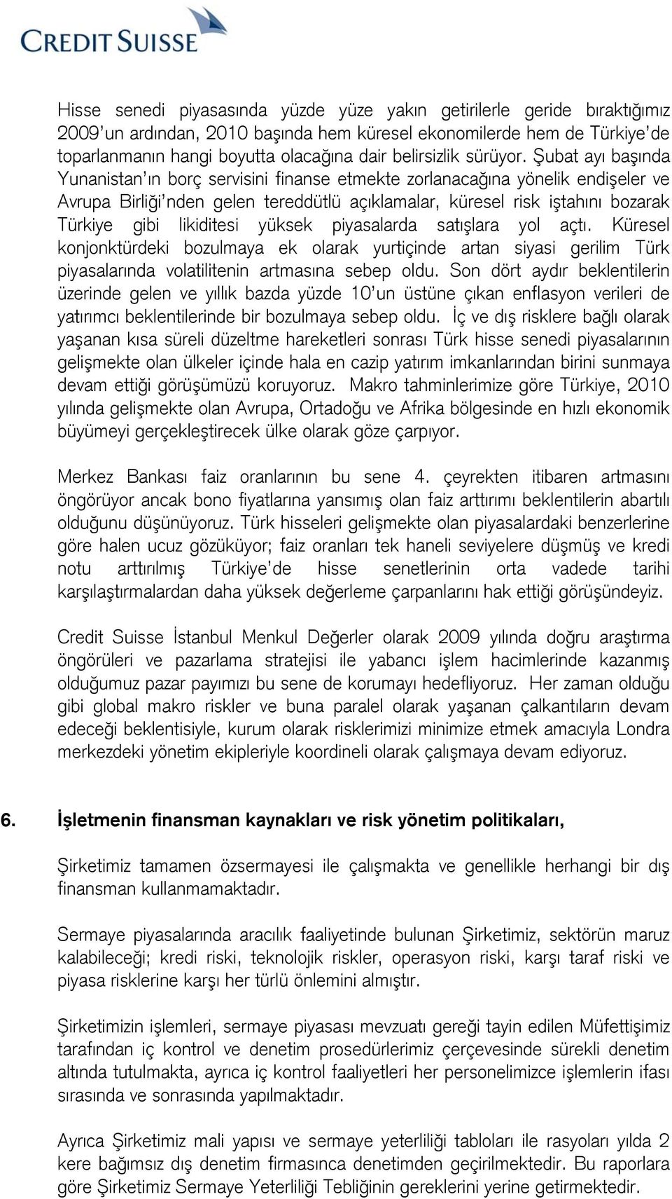 Şubat ayı başında Yunanistan ın borç servisini finanse etmekte zorlanacağına yönelik endişeler ve Avrupa Birliği nden gelen tereddütlü açıklamalar, küresel risk iştahını bozarak Türkiye gibi