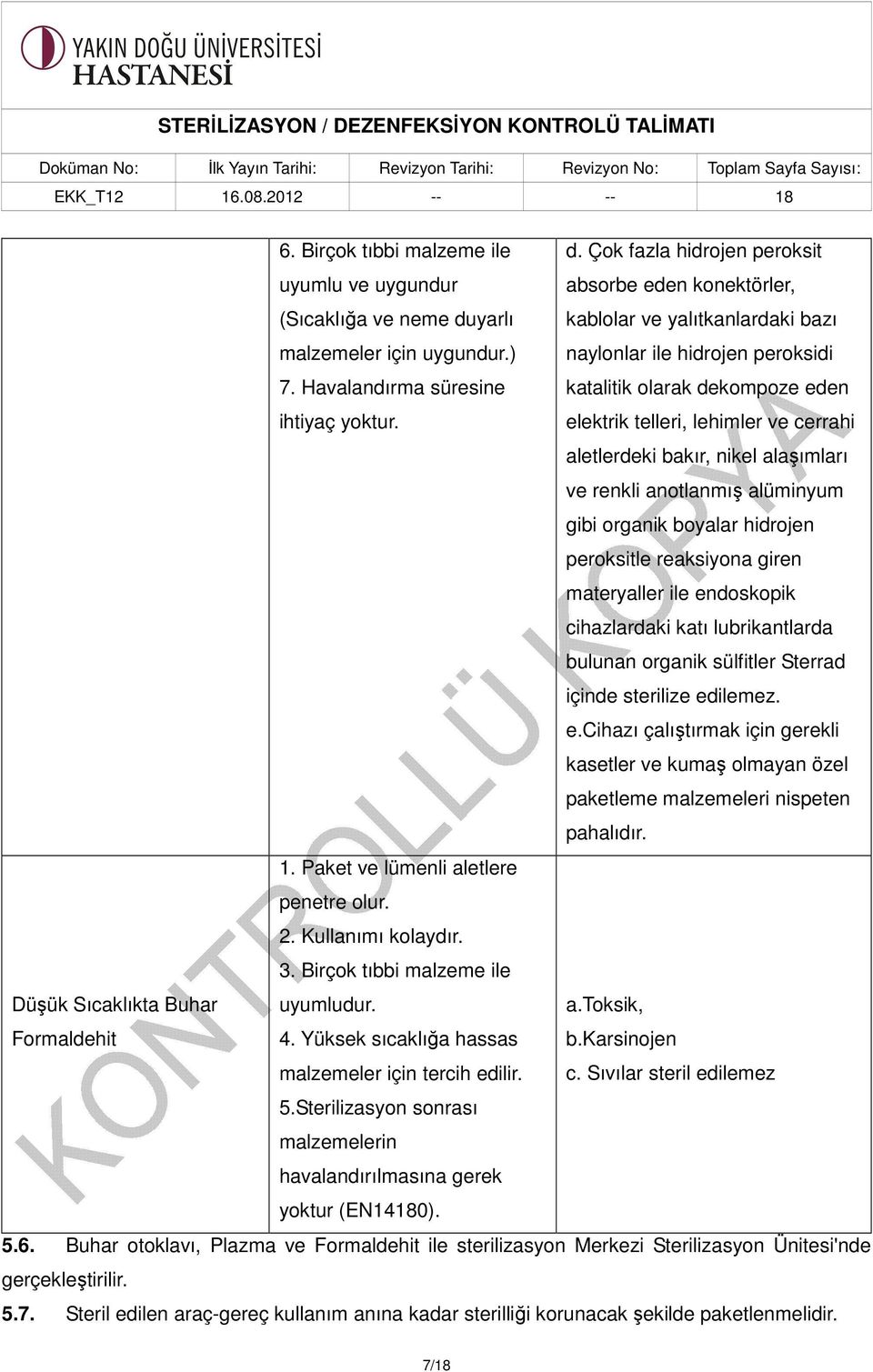 Çok fazla hidrojen peroksit absorbe eden konektörler, kablolar ve yalıtkanlardaki bazı naylonlar ile hidrojen peroksidi katalitik olarak dekompoze eden elektrik telleri, lehimler ve cerrahi