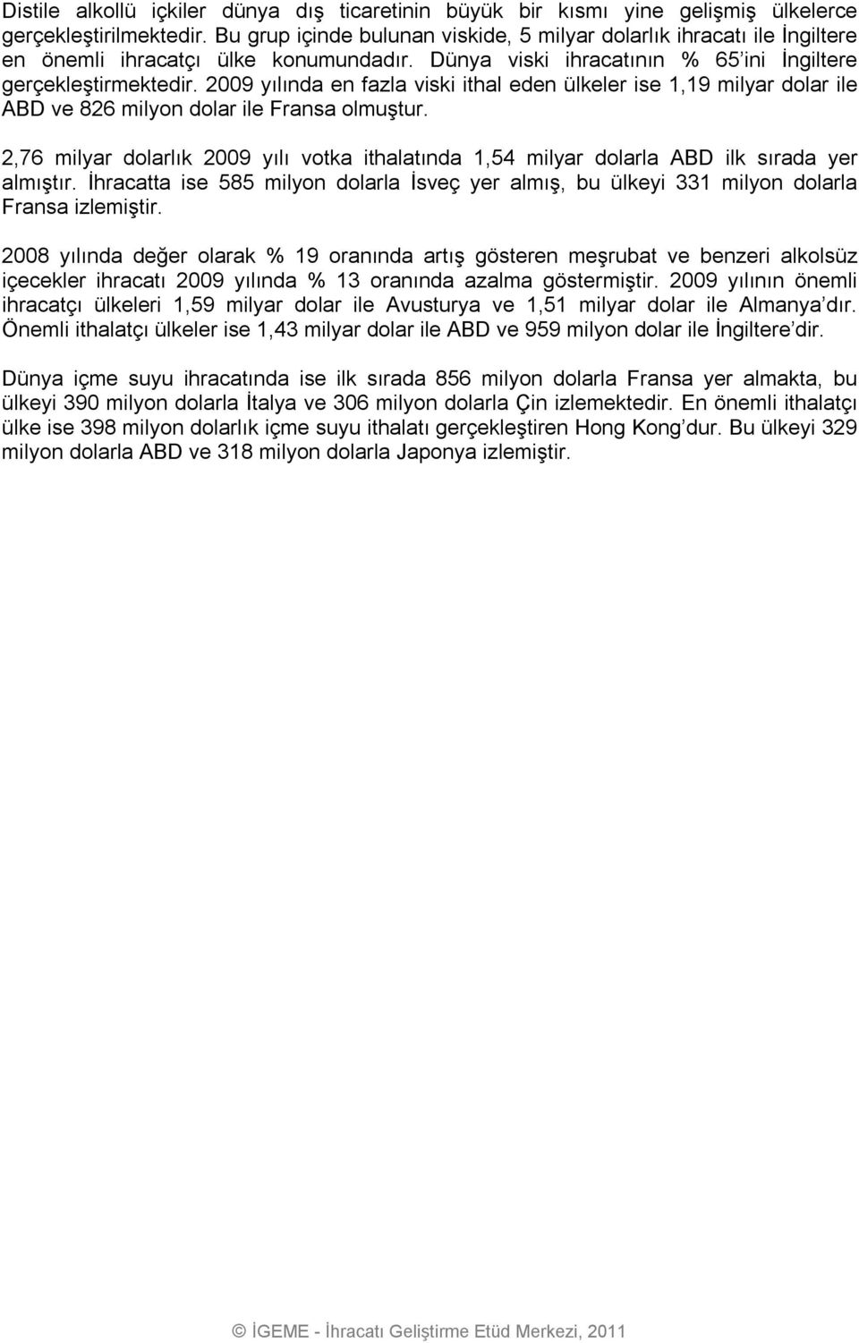 2009 yılında en fazla viski ithal eden ülkeler ise 1,19 milyar dolar ile ABD ve 826 milyon dolar ile Fransa olmuştur.