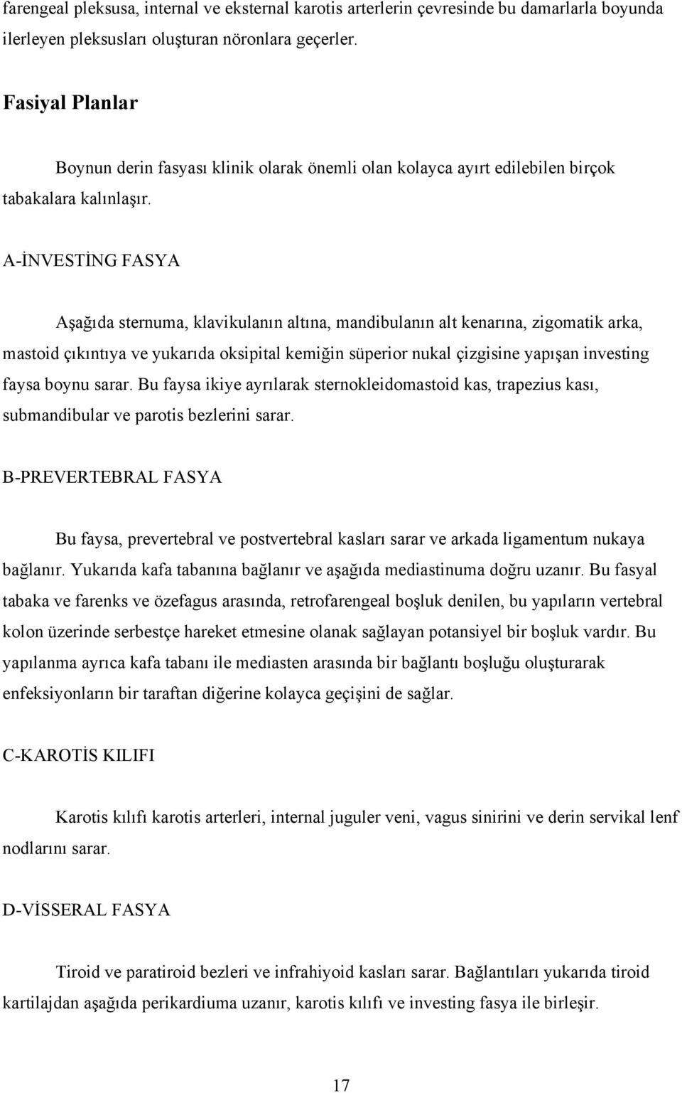 A-İNVESTİNG FASYA Aşağıda sternuma, klavikulanın altına, mandibulanın alt kenarına, zigomatik arka, mastoid çıkıntıya ve yukarıda oksipital kemiğin süperior nukal çizgisine yapışan investing faysa