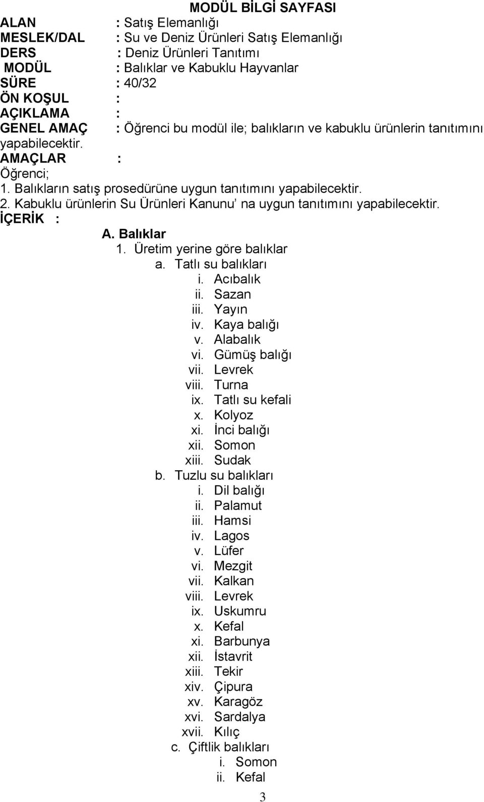 Kabuklu ürünlerin Su Ürünleri Kanunu na uygun tanıtımını yapabilecektir. İÇERİK : A. Balıklar 1. Üretim yerine göre balıklar a. Tatlı su balıkları i. Acıbalık ii. Sazan iii. Yayın iv. Kaya balığı v.