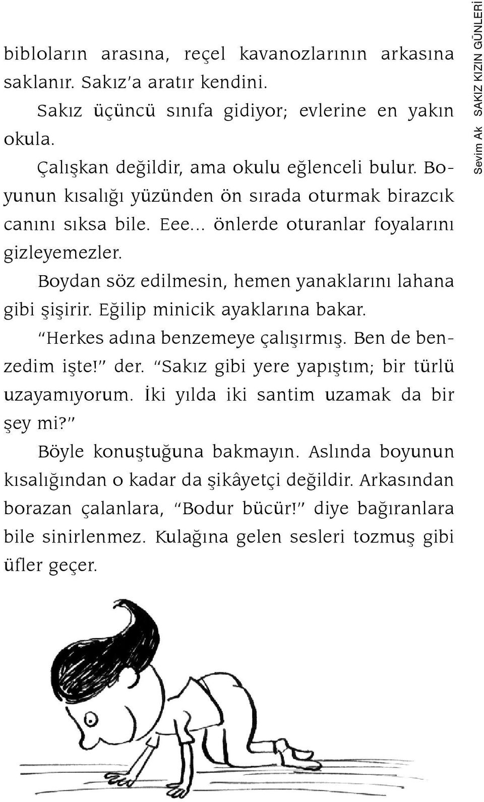 Eðilip minicik ayaklarýna ba kar. Herkes adýna benzemeye çalýþýrmýþ. Ben de benzedim iþte! der. Sakýz gibi yere ya pýþ tým; bir türlü uzayamýyorum. Ýki yýlda iki santim uzamak da bir þey mi?