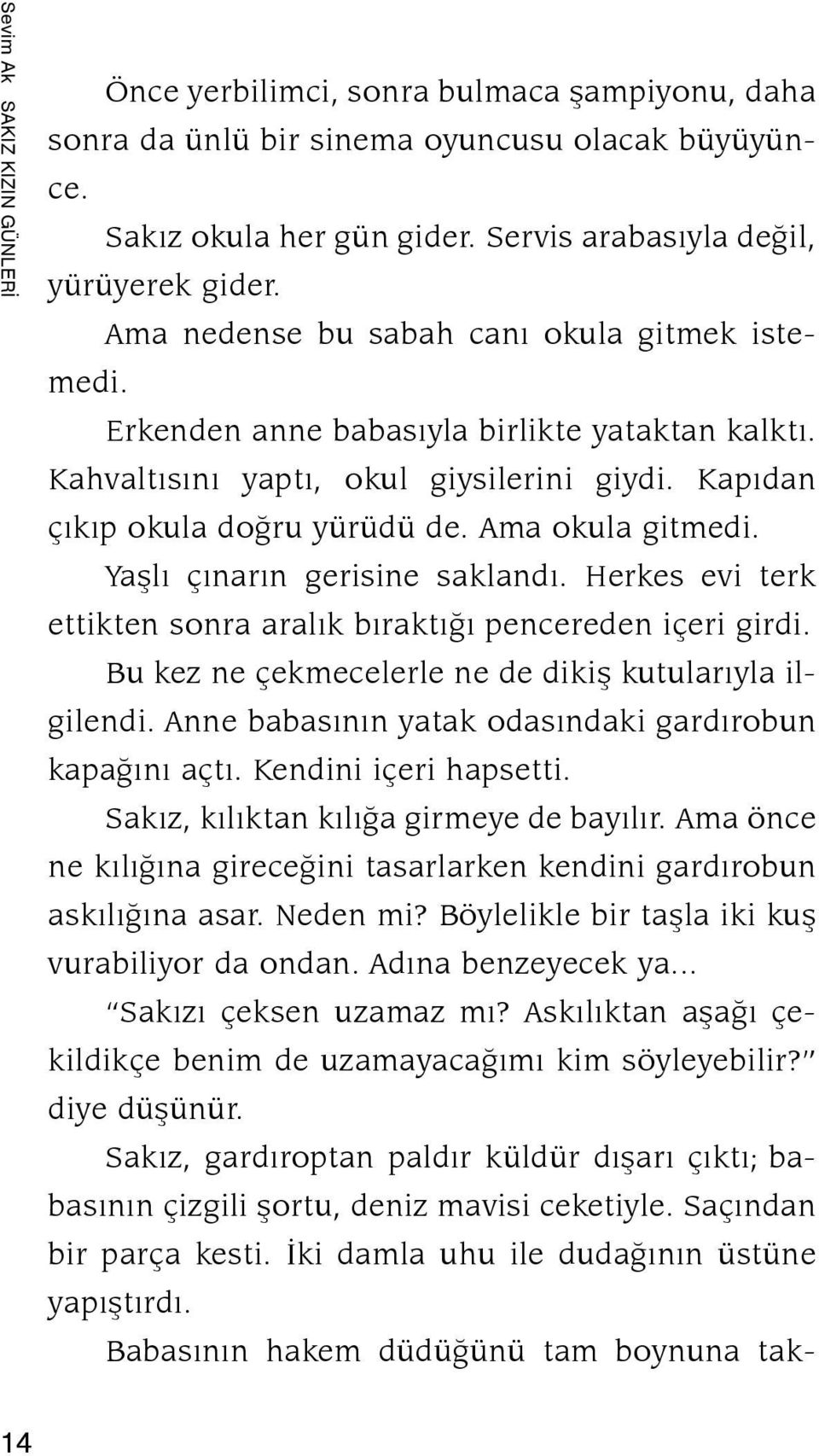 Yaþlý çýnarýn gerisine saklandý. Herkes evi terk ettikten sonra aralýk býraktýðý pencereden içeri girdi. Bu kez ne çekmecelerle ne de dikiþ kutula rýy la ilgilendi.