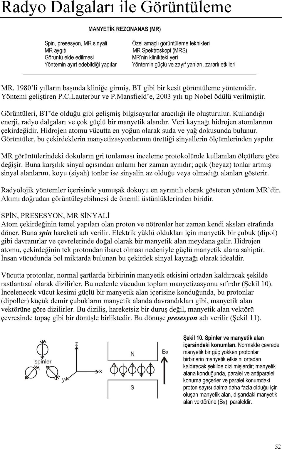 Lauterbur ve P.Mansfield e, 2003 yılı tıp Nobel ödülü verilmiştir. Görüntüleri, T de olduğu gibi gelişmiş bilgisayarlar aracılığı ile oluşturulur.