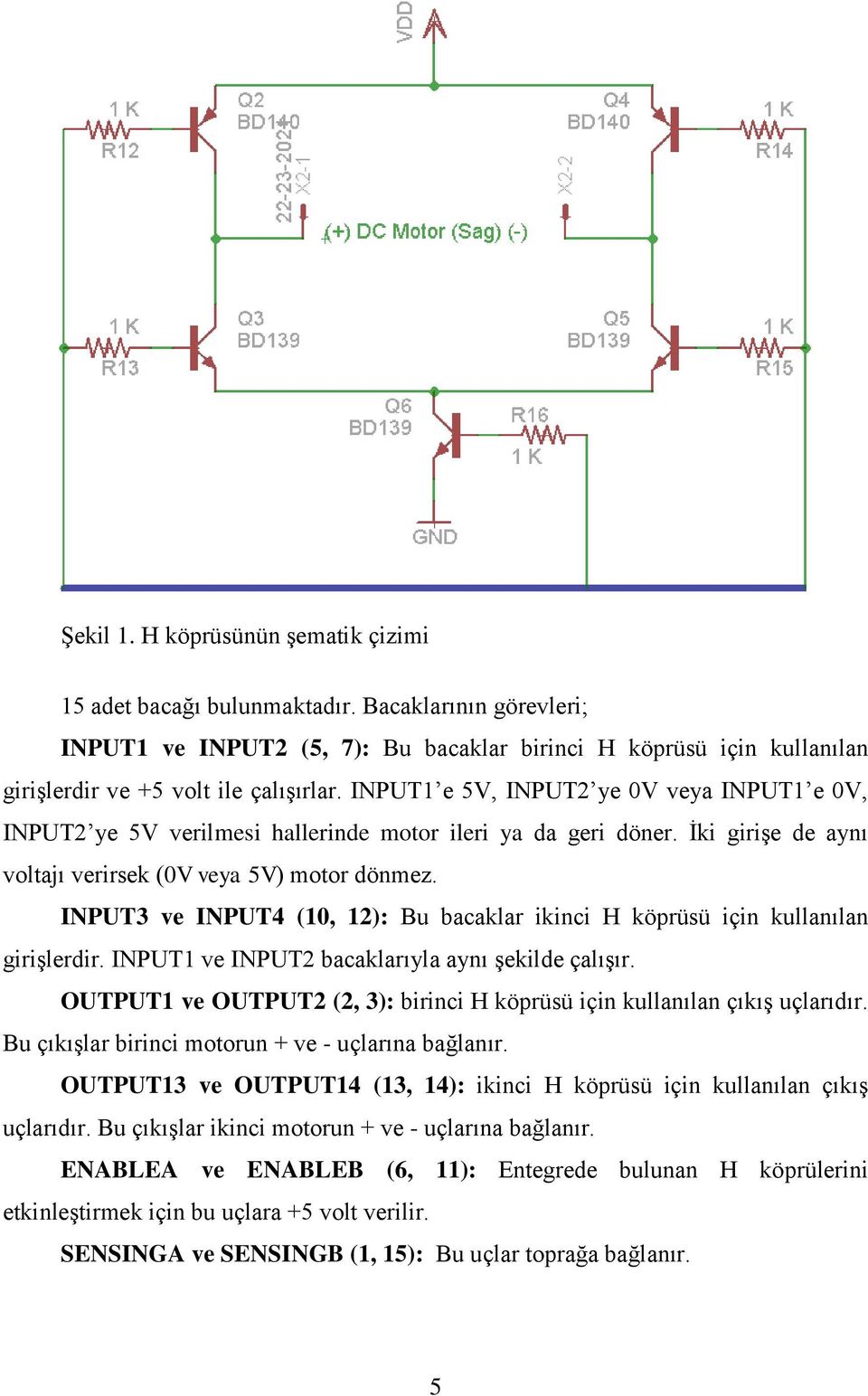 INPUT3 ve INPUT4 (10, 12): Bu bacaklar ikinci H köprüsü için kullanılan girişlerdir. INPUT1 ve INPUT2 bacaklarıyla aynı şekilde çalışır.