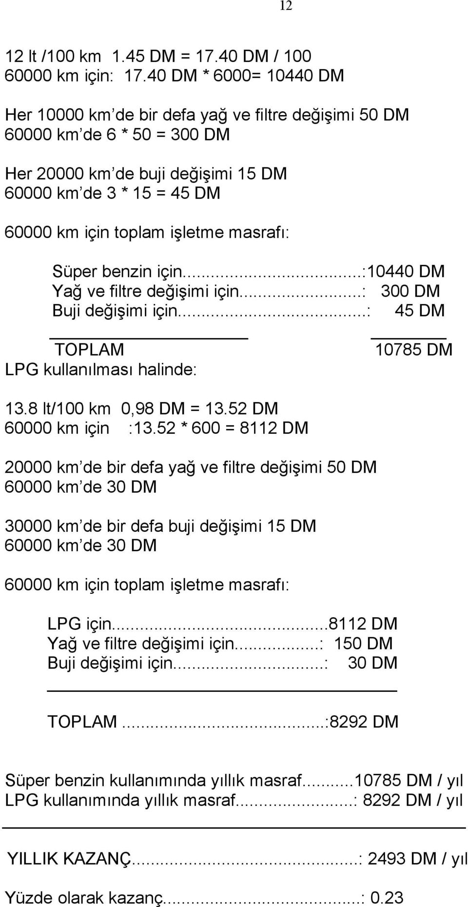 masrafı: Süper benzin için...:10440 DM Yağ ve filtre değişimi için...: 300 DM Buji değişimi için...: 45 DM TOPLAM 10785 DM LPG kullanılması halinde: 13.8 lt/100 km 0,98 DM = 13.