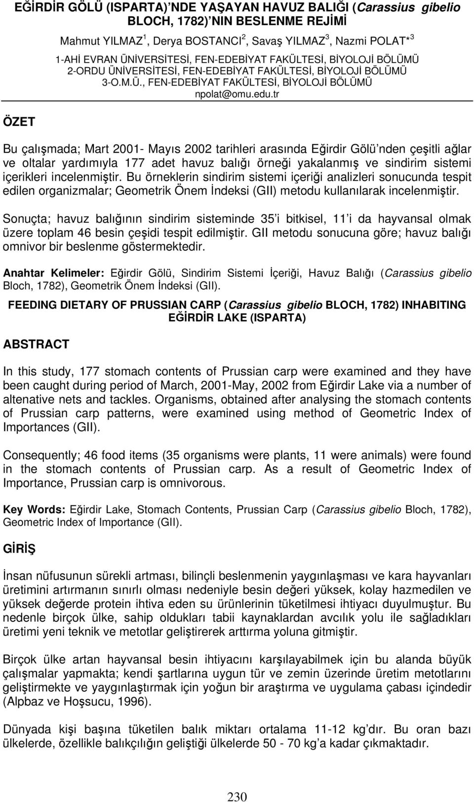 tr Bu çalışmada; Mart 2001- Mayıs 2002 tarihleri arasında Eğirdir Gölü nden çeşitli ağlar ve oltalar yardımıyla 177 adet havuz balığı örneği yakalanmış ve sindirim sistemi içerikleri incelenmiştir.