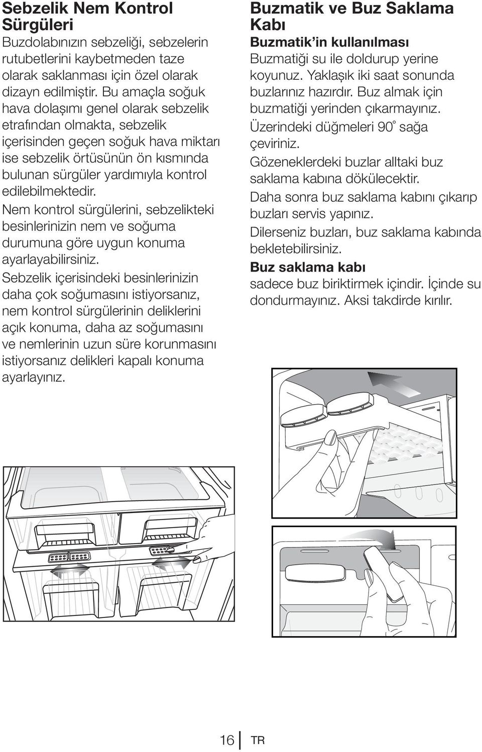 edilebilmektedir. Nem kontrol sürgülerini, sebzelikteki besinlerinizin nem ve soğuma durumuna göre uygun konuma ayarlayabilirsiniz.