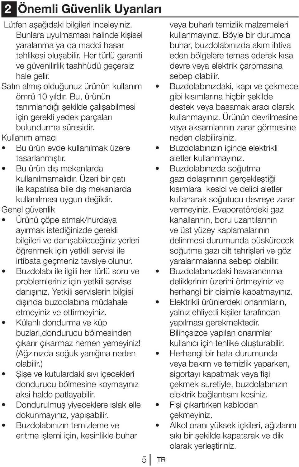 Bu, ürünün tanımlandığı şekilde çalışabilmesi için gerekli yedek parçaları bulundurma süresidir. Kullanım amacı Bu ürün evde kullanılmak üzere tasarlanmıştır. Bu ürün dış mekanlarda kullanılmamalıdır.