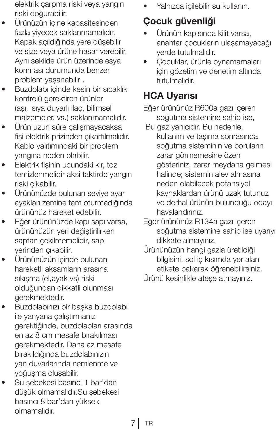 ) saklanmamalıdır. Ürün uzun süre çalışmayacaksa fişi elektrik prizinden çıkartılmalıdır. Kablo yalıtımındaki bir problem yangına neden olabilir.