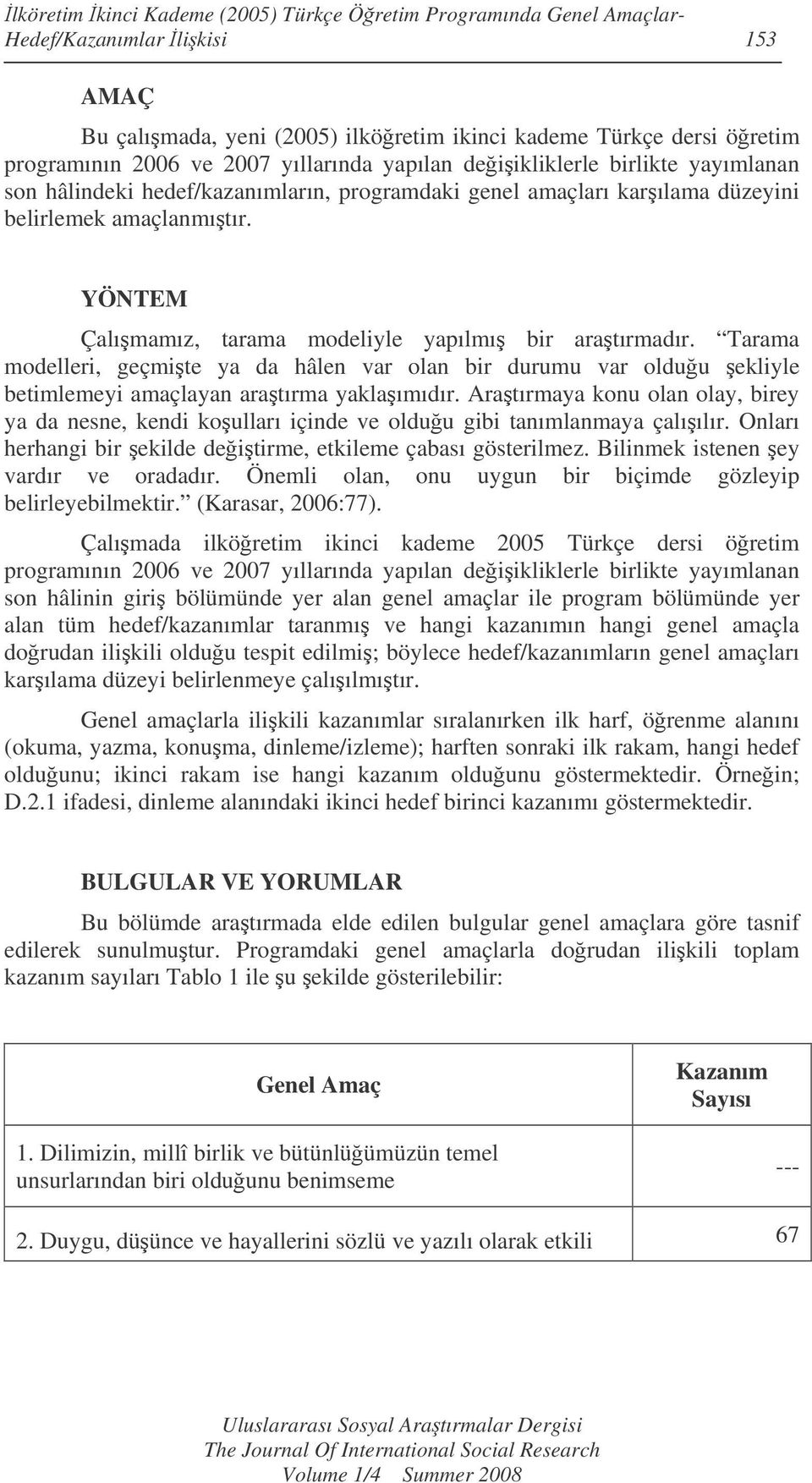 YÖNTEM Çalımamız, tarama modeliyle yapılmı bir aratırmadır. Tarama modelleri, geçmite ya da hâlen var olan bir durumu var olduu ekliyle betimlemeyi amaçlayan aratırma yaklaımıdır.