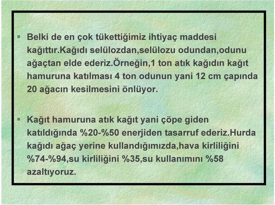 örneğin,1 ton atık kağıdın kağıt hamuruna katılması 4 ton odunun yani 12 cm çapında 20 ağacın kesilmesini