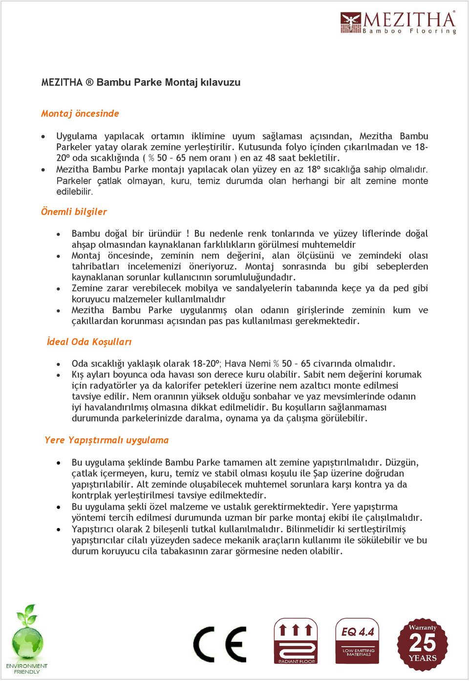 Parkeler çatlak olmayan, kuru, temiz durumda olan herhangi bir alt zemine monte edilebilir. Önemli bilgiler Bambu doğal bir üründür!