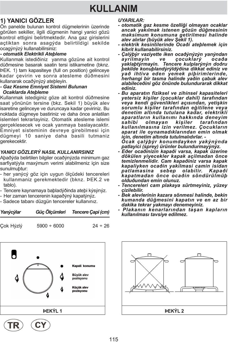 tersi istikametine (bknz. ÞEK. 1) tam kapasiteye (full on position) gelinceye kadar çevirin ve sonra atesleme düðmesini kullanarak ocaðýnýzý ateþleyin.