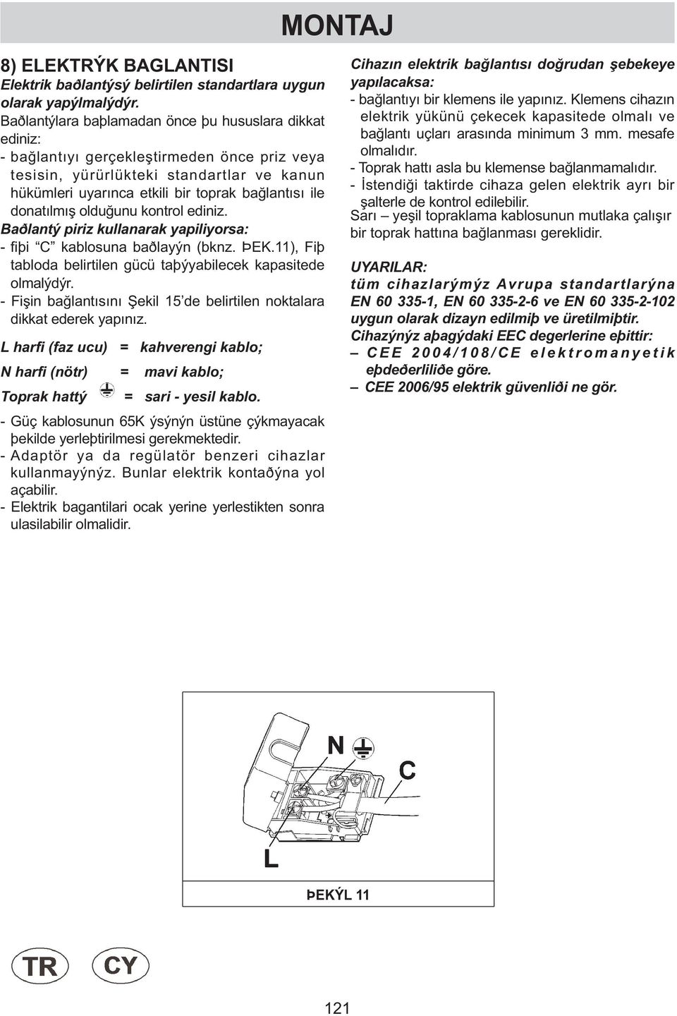 donatılmış olduğunu kontrol ediniz. Baðlantý piriz kullanarak yapiliyorsa: - fiþi C kablosuna baðlayýn (bknz. ÞEK.11), Fiþ tabloda belirtilen gücü taþýyabilecek kapasitede olmalýdýr.