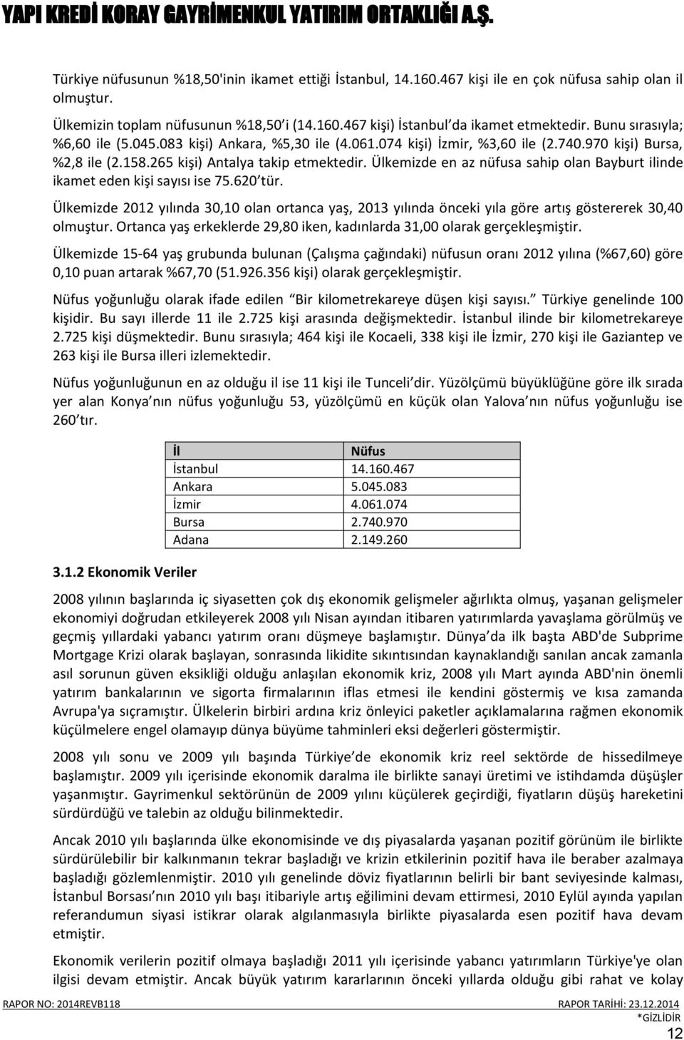 Ülkemizde en az nüfusa sahip olan Bayburt ilinde ikamet eden kişi sayısı ise 75.620 tür. Ülkemizde 2012 yılında 30,10 olan ortanca yaş, 2013 yılında önceki yıla göre artış göstererek 30,40 olmuştur.