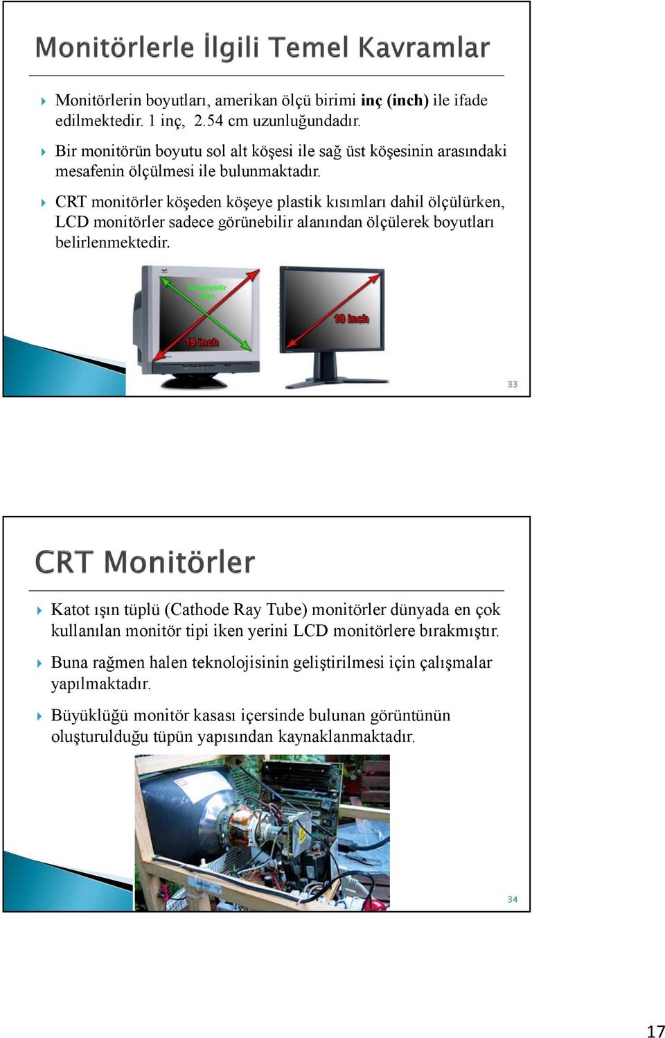 CRT monitörler köşeden köşeye plastik kısımları dahil ölçülürken, LCD monitörler sadece görünebilir alanından ölçülerek boyutları belirlenmektedir.
