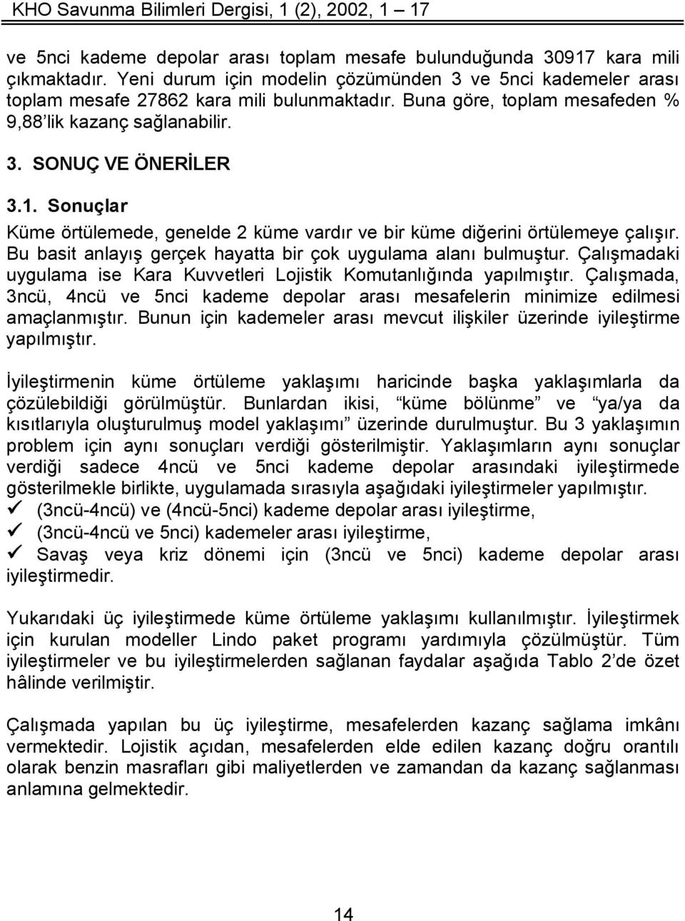 Bu basit anlayış gerçek hayatta bir çok uygulama alanı bulmuştur. Çalışmadaki uygulama ise Kara Kuvvetleri Lojistik Komutanlığında yapılmıştır.