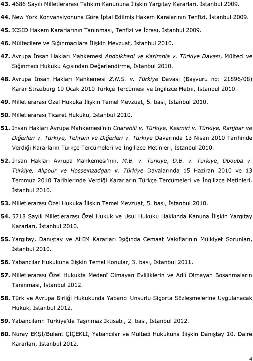 Türkiye Davası, Mülteci ve Sığınmacı Hukuku Açısından Değerlendirme, İstanbul 2010. 48. Avrupa İnsan Hakları Mahkemesi Z.N.S. v. Türkiye Davası (Başvuru no: 21896/08) Karar Strazburg 19 Ocak 2010 Türkçe Tercümesi ve İngilizce Metni, İstanbul 2010.