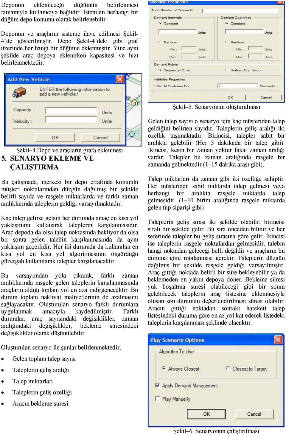 Yine aynı şekilde araç depoya eklenirken kapasitesi ve hızı belirlenmektedir. Şekil 5. Senaryonun oluşturulması Şekil 4 Depo ve araçların grafa eklenmesi 5.