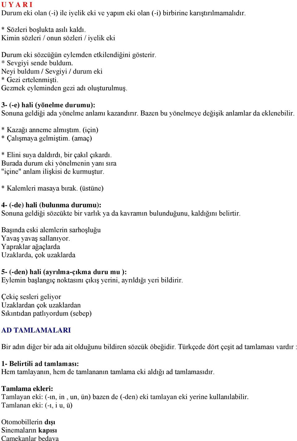 Gezmek eyleminden gezi adı oluşturulmuş. 3- (-e) hali (yönelme durumu): Sonuna geldiği ada yönelme anlamı kazandırır. Bazen bu yönelmeye değişik anlamlar da eklenebilir. * Kazağı anneme almıştım.