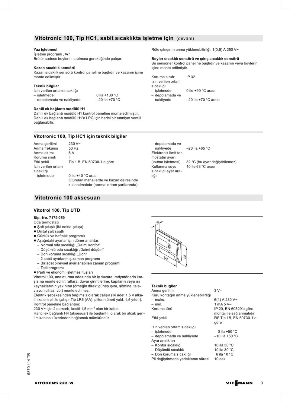 işletmede 0 ila +130 C depolamada ve nakliyede 20 ila +70 C Röle çıkışının anma yüklenebilirliği: 1(0,5) A 250 V~ Boyler sıcaklık sensörü ve çıkış sıcaklık sensörü Bu sensörler kontrol paneline