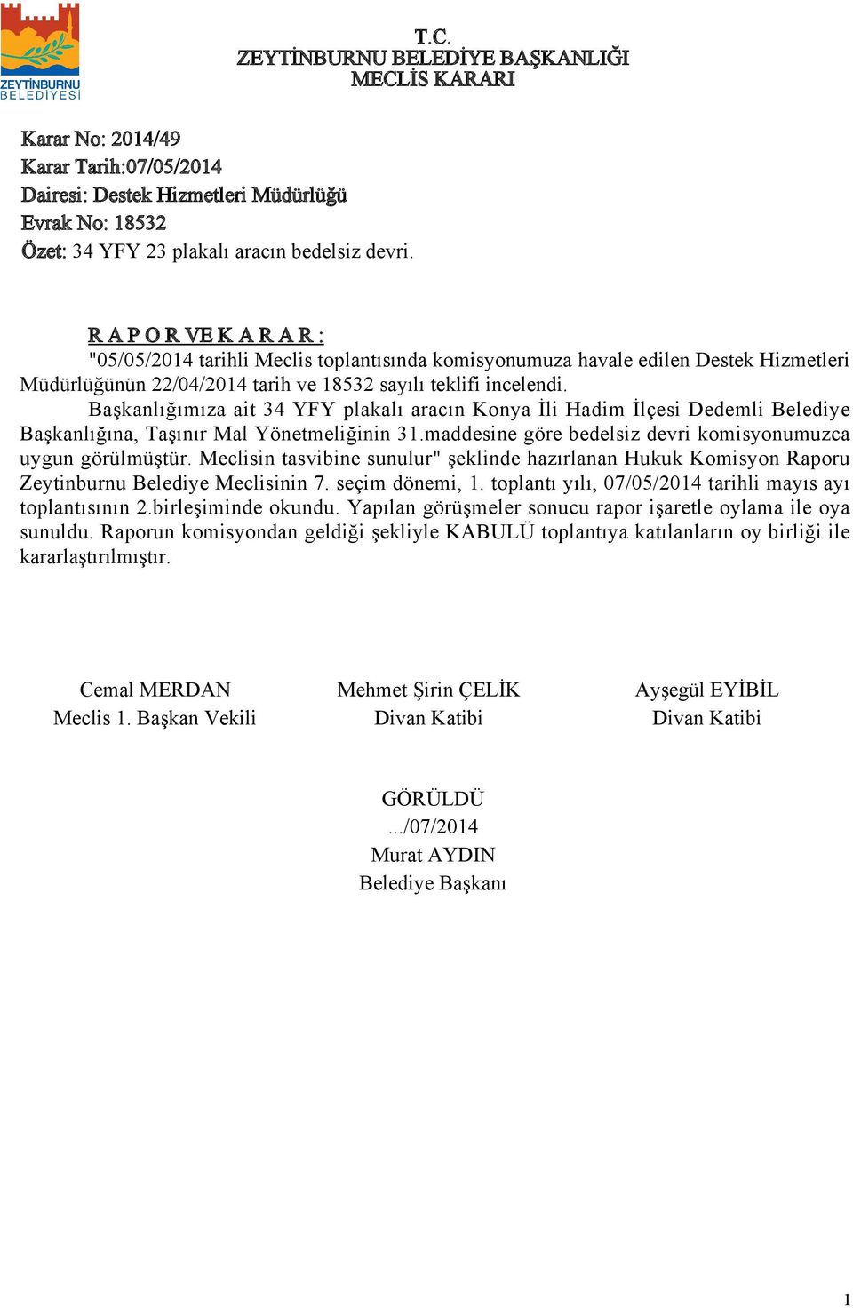 Başkanlığımıza ait 34 YFY plakalı aracın Konya İli Hadim İlçesi Dedemli Belediye Başkanlığına, Taşınır Mal Yönetmeliğinin 3.maddesine göre bedelsiz devri komisyonumuzca uygun görülmüştür.