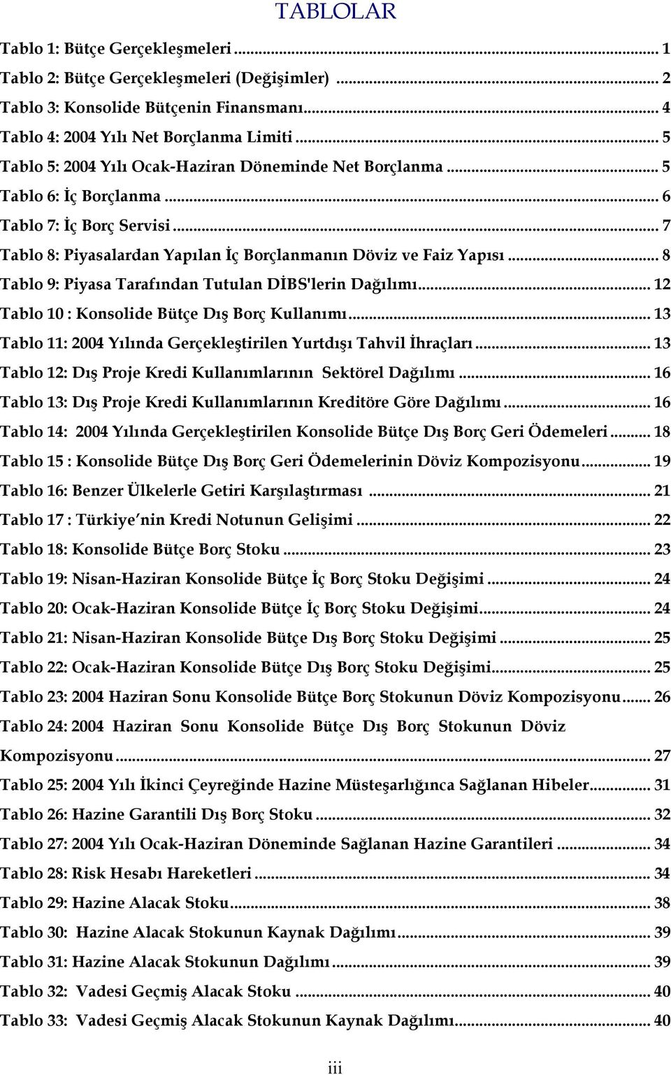 .. 8 Tablo 9: Piyasa Tarafından Tutulan DİBS'lerin Dağılımı... 12 Tablo 10 : Konsolide Bütçe Dış Borç Kullanımı... 13 Tablo 11: 2004 Yılında Gerçekleştirilen Yurtdışı Tahvil İhraçları.