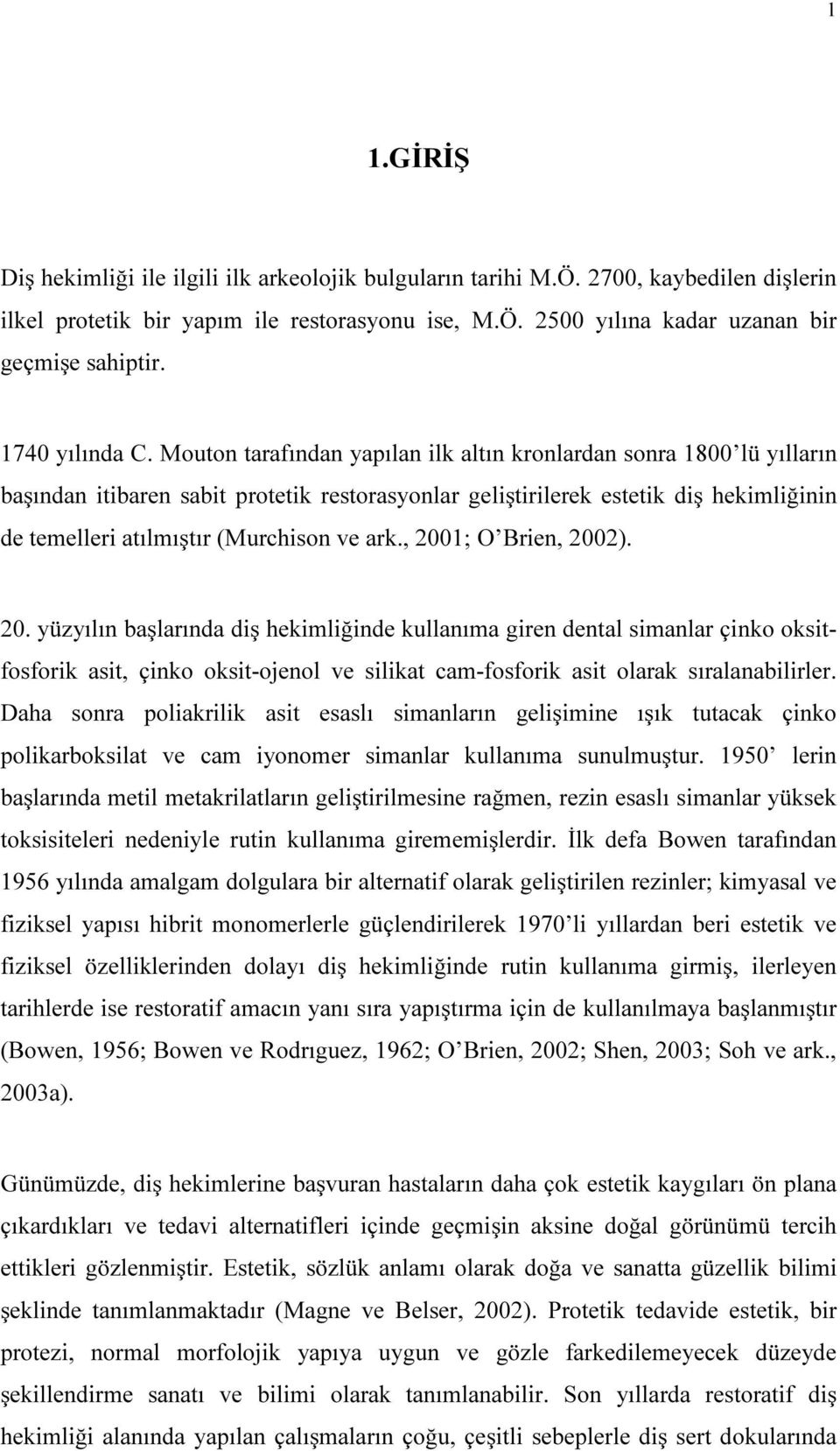 Mouton tarafından yapılan ilk altın kronlardan sonra 1800 lü yılların başından itibaren sabit protetik restorasyonlar geliştirilerek estetik diş hekimliğinin de temelleri atılmıştır (Murchison ve ark.