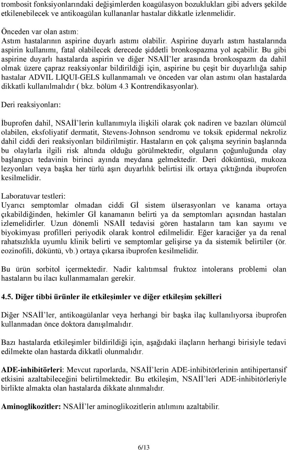 Bu gibi aspirine duyarlı hastalarda aspirin ve diğer NSAİİ ler arasında bronkospazm da dahil olmak üzere çapraz reaksiyonlar bildirildiği için, aspirine bu çeşit bir duyarlılığa sahip hastalar ADVIL